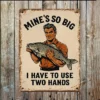 Metal Sign "Mine's so big I have to use two hands"  6x8 inch
