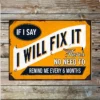 Metal Sign "If I say I will fix it there's no need to remind me every 6 months"  8x10 inch