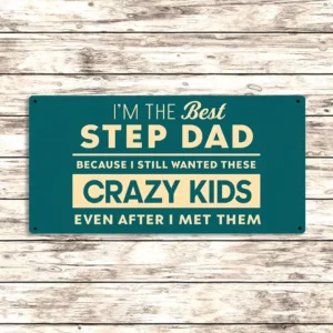 Metal Sign "I'm the best step dad because I still wanted these crazy kids even after I have met them"  12x6 inch