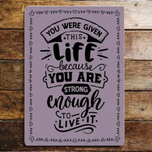 Metal Sign "You were given this life because you are strong enough to live it"  8x10 inch