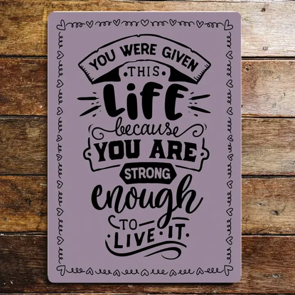 Metal Sign "You were given this life because you are strong enough to live it"  8x10 inch