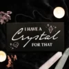 Wooden Hanging Sign "I Have A Crystal For That" Witchy